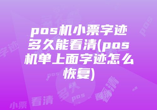 pos機小票字跡多久能看清(pos機單上面字跡怎么恢復)