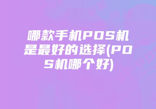 哪款手機POS機是最好的選擇(POS機哪個好)